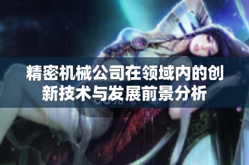 精密机械公司在领域内的创新技术与发展前景分析