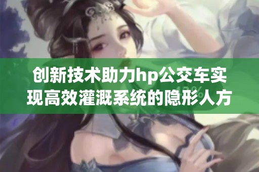 创新技术助力hp公交车实现高效灌溉系统的隐形人方案