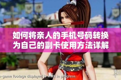如何将亲人的手机号码转换为自己的副卡使用方法详解