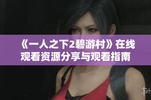 《一人之下2碧游村》在线观看资源分享与观看指南