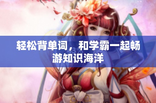 轻松背单词，和学霸一起畅游知识海洋