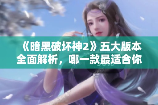 《暗黑破坏神2》五大版本全面解析，哪一款最适合你？