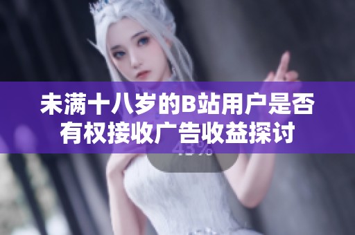 未满十八岁的B站用户是否有权接收广告收益探讨