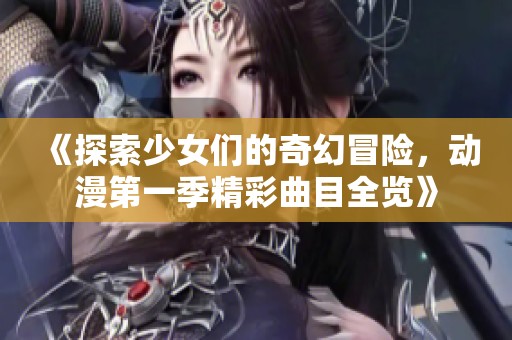 《探索少女们的奇幻冒险，动漫第一季精彩曲目全览》