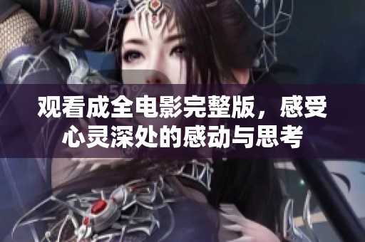 观看成全电影完整版，感受心灵深处的感动与思考