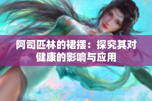 阿司匹林的裙摆：探究其对健康的影响与应用