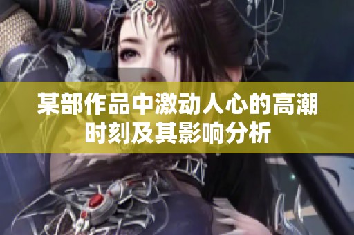 某部作品中激动人心的高潮时刻及其影响分析