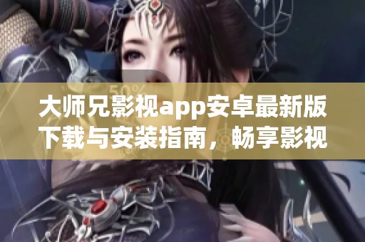 大师兄影视app安卓最新版下载与安装指南，畅享影视新体验