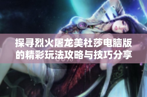 探寻烈火屠龙美杜莎电脑版的精彩玩法攻略与技巧分享