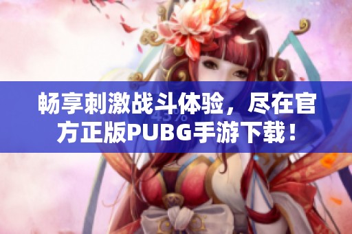 畅享刺激战斗体验，尽在官方正版PUBG手游下载！