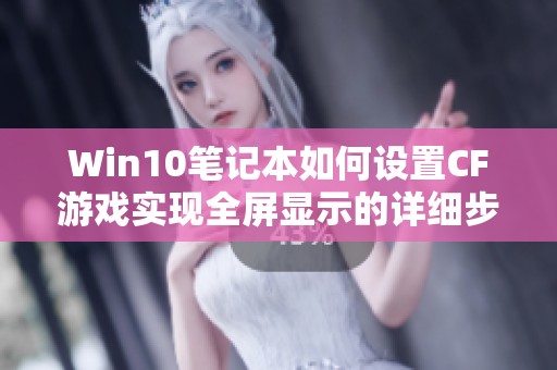 Win10笔记本如何设置CF游戏实现全屏显示的详细步骤解析
