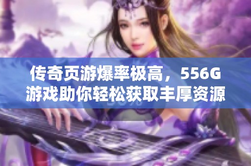 传奇页游爆率极高，556G游戏助你轻松获取丰厚资源