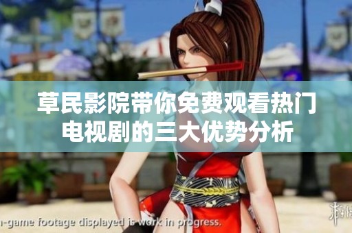 草民影院带你免费观看热门电视剧的三大优势分析