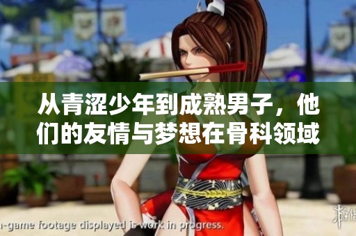 从青涩少年到成熟男子，他们的友情与梦想在骨科领域逐渐成长