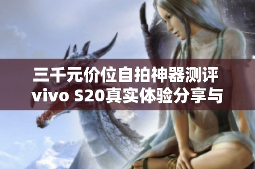 三千元价位自拍神器测评 vivo S20真实体验分享与评析
