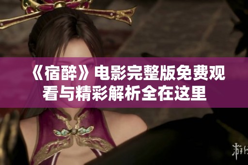《宿醉》电影完整版免费观看与精彩解析全在这里