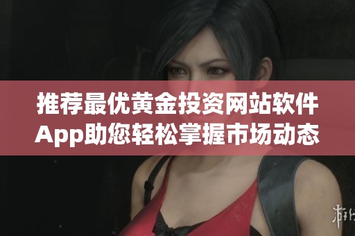 推荐最优黄金投资网站软件App助您轻松掌握市场动态