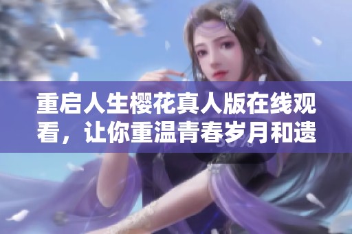 重启人生樱花真人版在线观看，让你重温青春岁月和遗憾时光