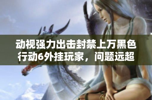 动视强力出击封禁上万黑色行动6外挂玩家，问题远超这些人数