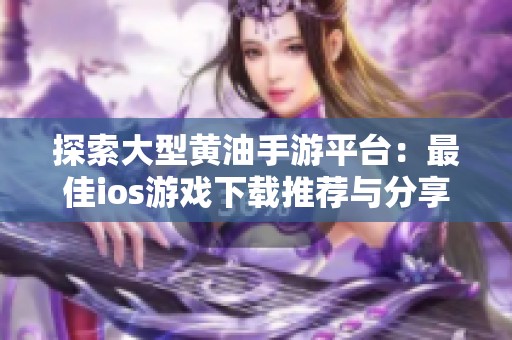 探索大型黄油手游平台：最佳ios游戏下载推荐与分享