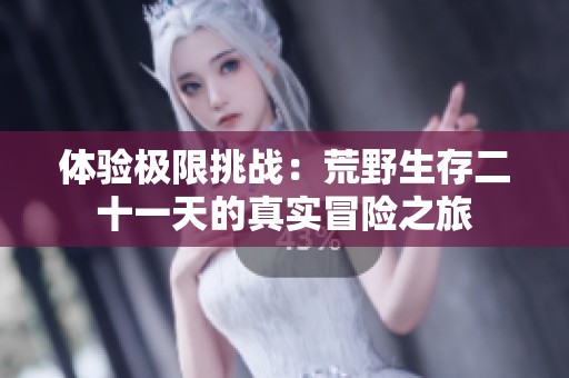 体验极限挑战：荒野生存二十一天的真实冒险之旅