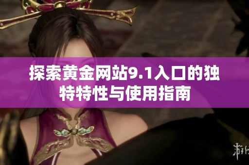 探索黄金网站9.1入口的独特特性与使用指南
