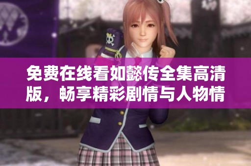 免费在线看如懿传全集高清版，畅享精彩剧情与人物情感交织