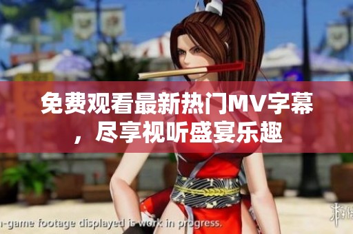 免费观看最新热门MV字幕，尽享视听盛宴乐趣