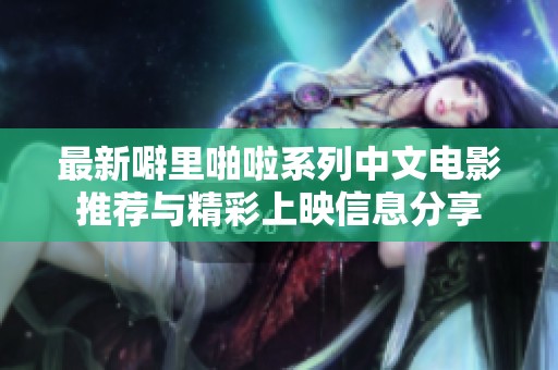最新噼里啪啦系列中文电影推荐与精彩上映信息分享