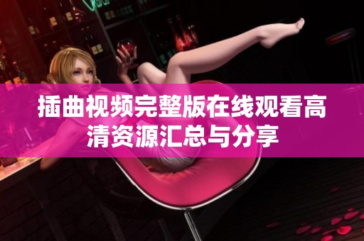 插曲视频完整版在线观看高清资源汇总与分享
