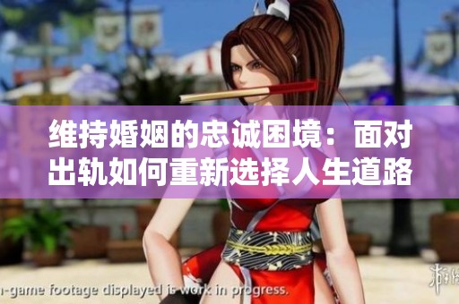 维持婚姻的忠诚困境：面对出轨如何重新选择人生道路