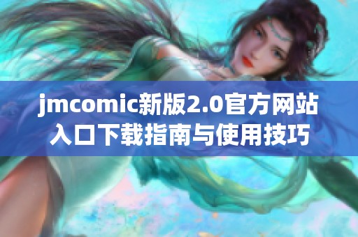 jmcomic新版2.0官方网站入口下载指南与使用技巧