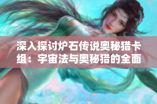 深入探讨炉石传说奥秘猎卡组：宇宙法与奥秘猎的全面解析