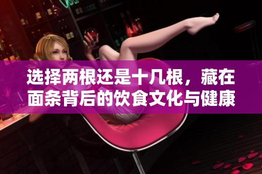 选择两根还是十几根，藏在面条背后的饮食文化与健康之道