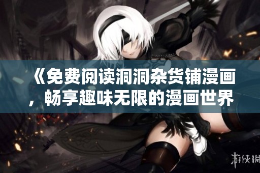 《免费阅读洞洞杂货铺漫画，畅享趣味无限的漫画世界》
