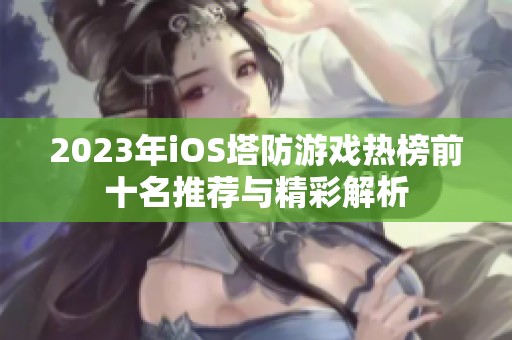 2023年iOS塔防游戏热榜前十名推荐与精彩解析