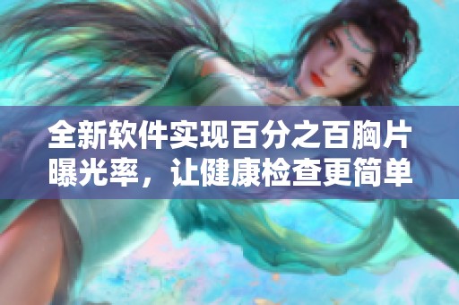 全新软件实现百分之百胸片曝光率，让健康检查更简单方便