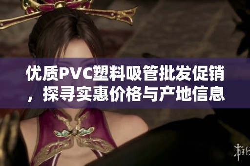 优质PVC塑料吸管批发促销，探寻实惠价格与产地信息