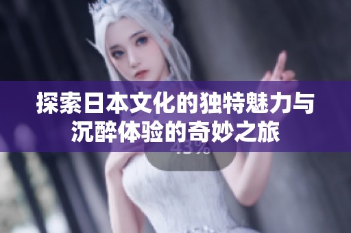探索日本文化的独特魅力与沉醉体验的奇妙之旅