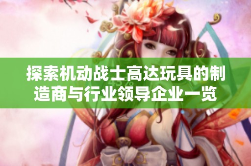探索机动战士高达玩具的制造商与行业领导企业一览