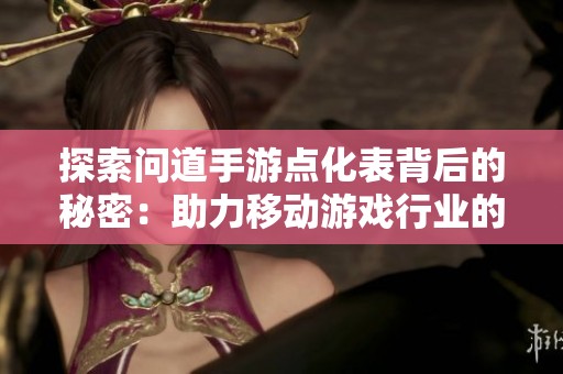 探索问道手游点化表背后的秘密：助力移动游戏行业的新趋势