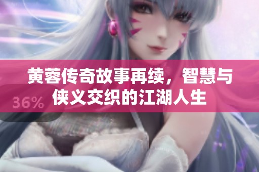 黄蓉传奇故事再续，智慧与侠义交织的江湖人生