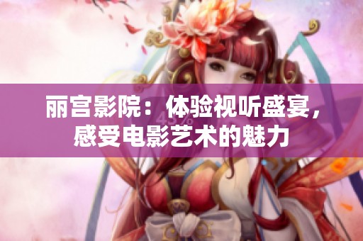 丽宫影院：体验视听盛宴，感受电影艺术的魅力