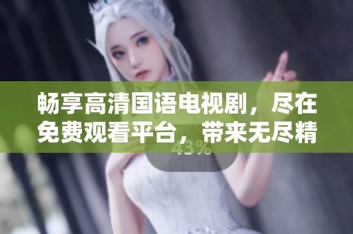 畅享高清国语电视剧，尽在免费观看平台，带来无尽精彩！