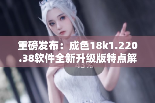 重磅发布：成色18k1.220.38软件全新升级版特点解析