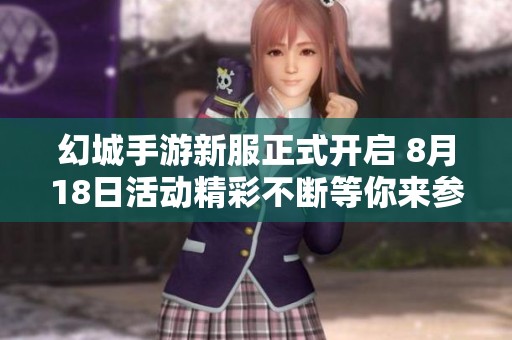 幻城手游新服正式开启 8月18日活动精彩不断等你来参与