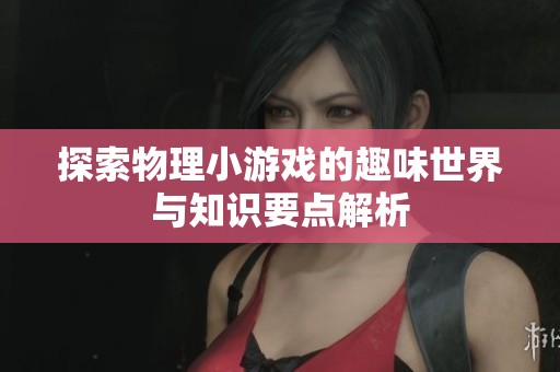 探索物理小游戏的趣味世界与知识要点解析