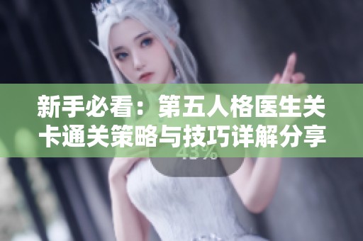 新手必看：第五人格医生关卡通关策略与技巧详解分享