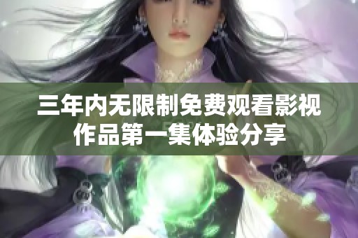 三年内无限制免费观看影视作品第一集体验分享