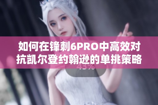 如何在锋刺6PRO中高效对抗凯尔登约翰逊的单挑策略解析